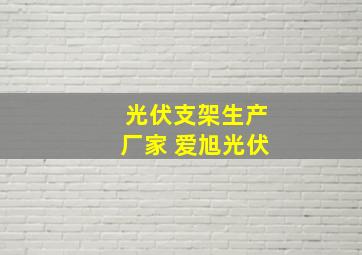 光伏支架生产厂家 爱旭光伏